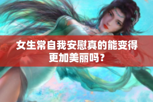 女生常自我安慰真的能变得更加美丽吗？