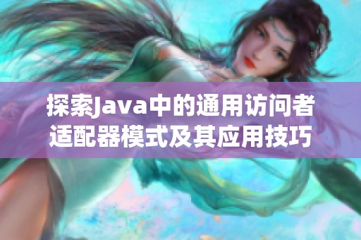 探索Java中的通用访问者适配器模式及其应用技巧