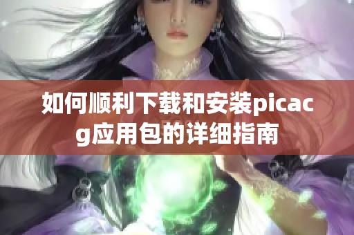 如何顺利下载和安装picacg应用包的详细指南