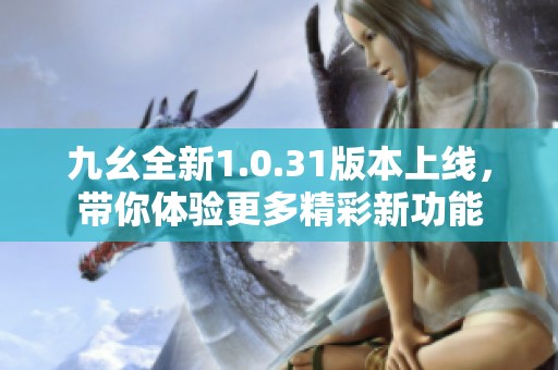 九幺全新1.0.31版本上线，带你体验更多精彩新功能