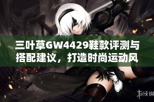 三叶草GW4429鞋款评测与搭配建议，打造时尚运动风格