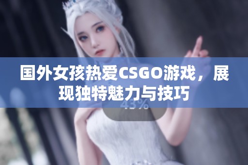 国外女孩热爱CSGO游戏，展现独特魅力与技巧