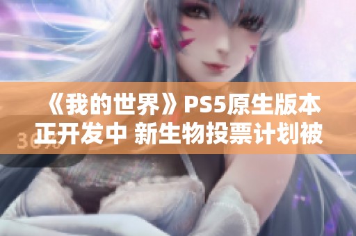 《我的世界》PS5原生版本正开发中 新生物投票计划被取消