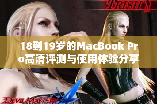 18到19岁的MacBook Pro高清评测与使用体验分享