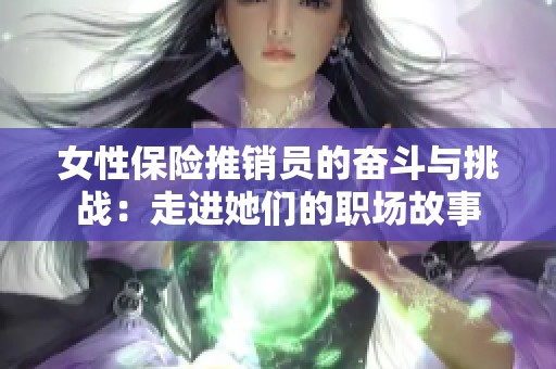 女性保险推销员的奋斗与挑战：走进她们的职场故事