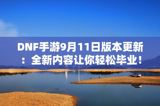 DNF手游9月11日版本更新：全新内容让你轻松毕业！