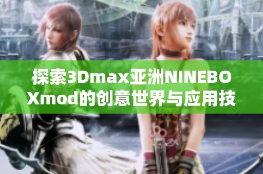 探索3Dmax亚洲NINEBOXmod的创意世界与应用技巧