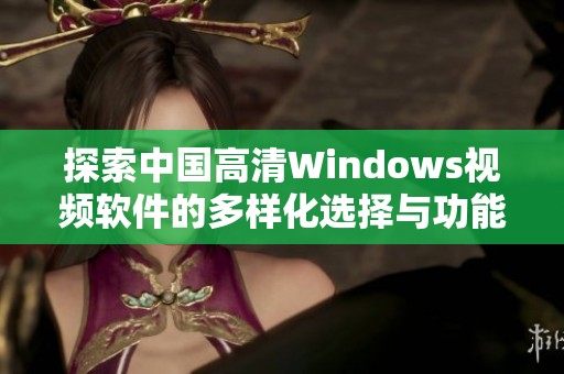 探索中国高清Windows视频软件的多样化选择与功能优势