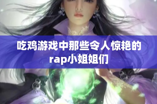 吃鸡游戏中那些令人惊艳的rap小姐姐们