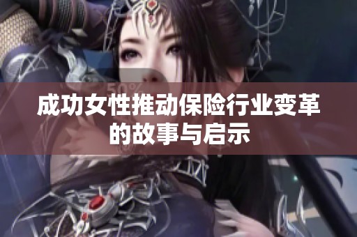 成功女性推动保险行业变革的故事与启示