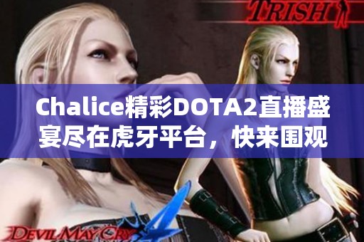 Chalice精彩DOTA2直播盛宴尽在虎牙平台，快来围观！