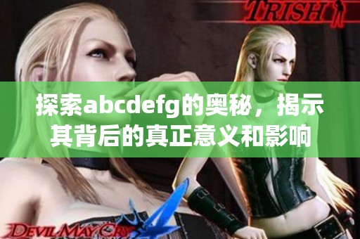 探索abcdefg的奥秘，揭示其背后的真正意义和影响