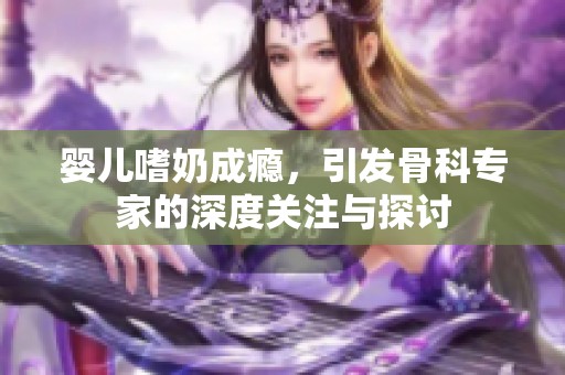 婴儿嗜奶成瘾，引发骨科专家的深度关注与探讨