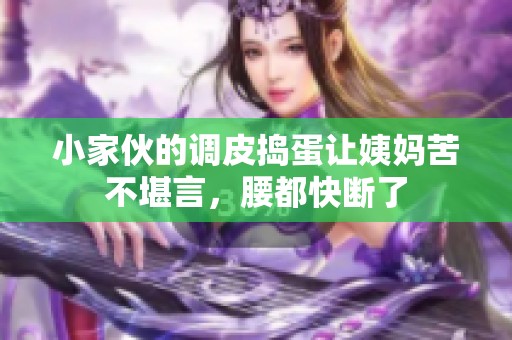 小家伙的调皮捣蛋让姨妈苦不堪言，腰都快断了