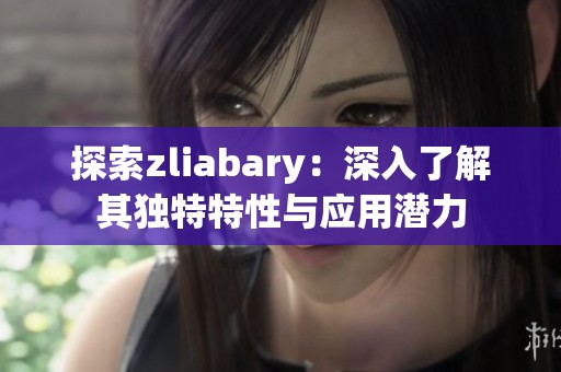 探索zliabary：深入了解其独特特性与应用潜力