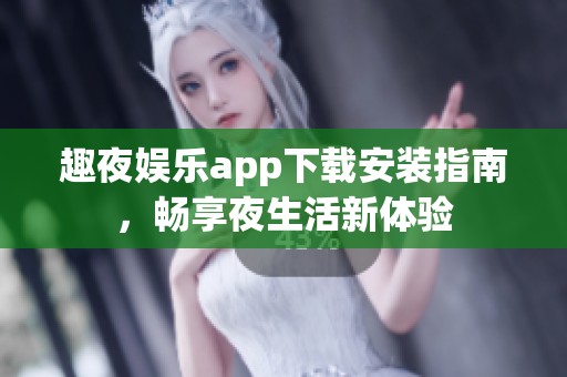 趣夜娱乐app下载安装指南，畅享夜生活新体验