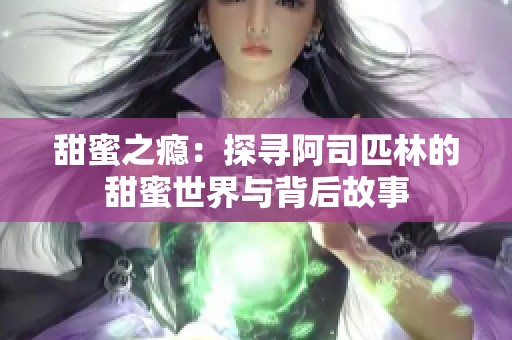 甜蜜之瘾：探寻阿司匹林的甜蜜世界与背后故事