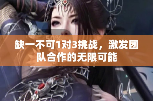 缺一不可1对3挑战，激发团队合作的无限可能