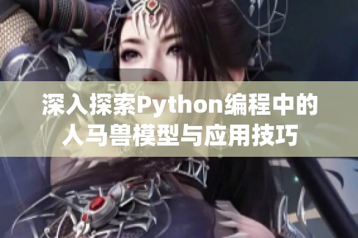 深入探索Python编程中的人马兽模型与应用技巧