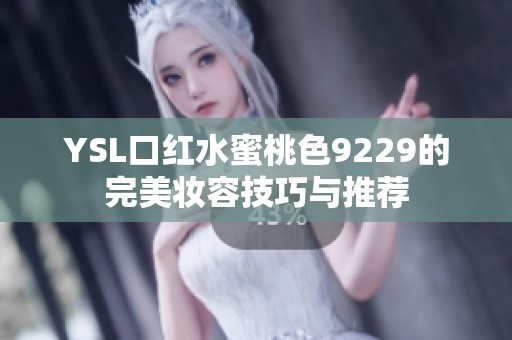 YSL口红水蜜桃色9229的完美妆容技巧与推荐