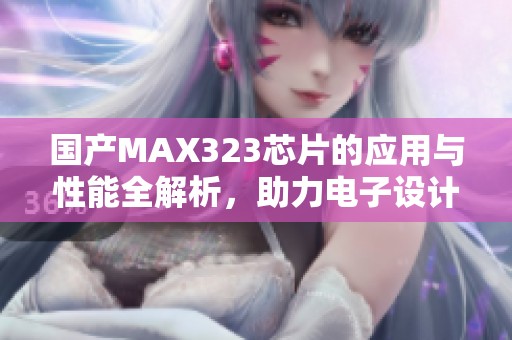 国产MAX323芯片的应用与性能全解析，助力电子设计新潮流