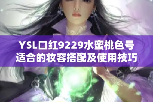 YSL口红9229水蜜桃色号适合的妆容搭配及使用技巧