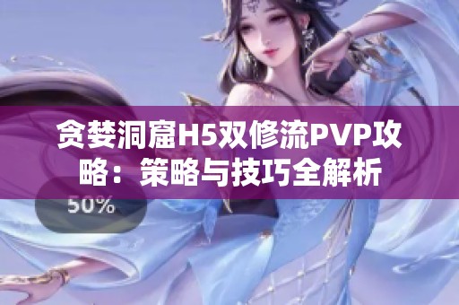 贪婪洞窟H5双修流PVP攻略：策略与技巧全解析