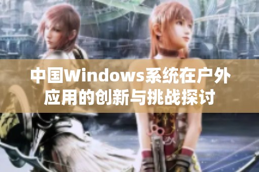 中国Windows系统在户外应用的创新与挑战探讨