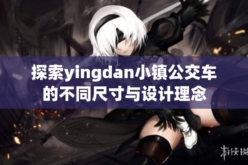 探索yingdan小镇公交车的不同尺寸与设计理念