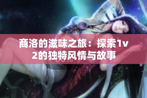 商洛的滋味之旅：探索1v2的独特风情与故事