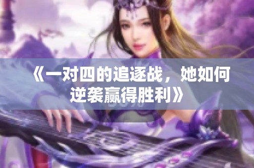 《一对四的追逐战，她如何逆袭赢得胜利》