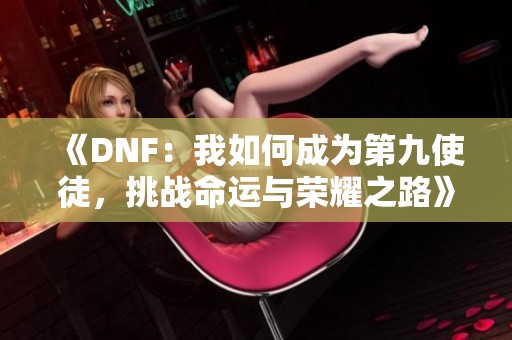 《DNF：我如何成为第九使徒，挑战命运与荣耀之路》