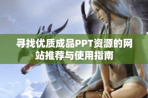 寻找优质成品PPT资源的网站推荐与使用指南