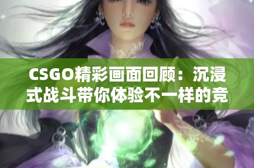 CSGO精彩画面回顾：沉浸式战斗带你体验不一样的竞技魅力