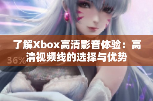 了解Xbox高清影音体验：高清视频线的选择与优势