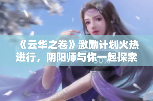 《云华之卷》激励计划火热进行，阴阳师与你一起探索新篇章！