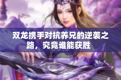 双龙携手对抗养兄的逆袭之路，究竟谁能获胜  