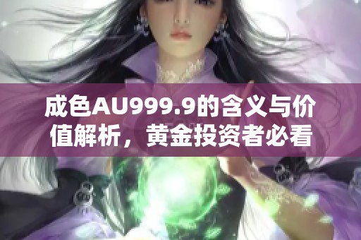 成色AU999.9的含义与价值解析，黄金投资者必看