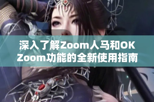 深入了解Zoom人马和OKZoom功能的全新使用指南