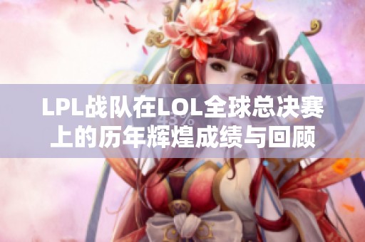 LPL战队在LOL全球总决赛上的历年辉煌成绩与回顾