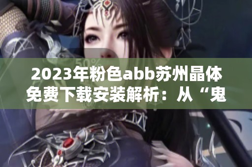 2023年粉色abb苏州晶体免费下载安装解析：从“鬼畜”到爽快的全新体验