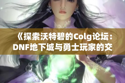 《探索沃特碧的Colg论坛：DNF地下城与勇士玩家的交流乐园》