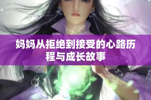 妈妈从拒绝到接受的心路历程与成长故事