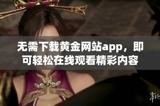 无需下载黄金网站app，即可轻松在线观看精彩内容