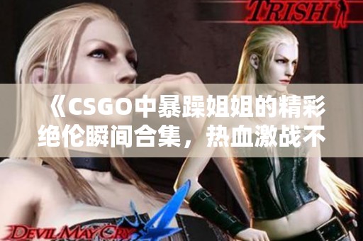 《CSGO中暴躁姐姐的精彩绝伦瞬间合集，热血激战不断》