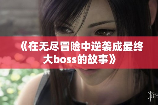 《在无尽冒险中逆袭成最终大boss的故事》