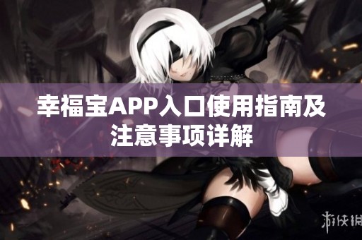 幸福宝APP入口使用指南及注意事项详解