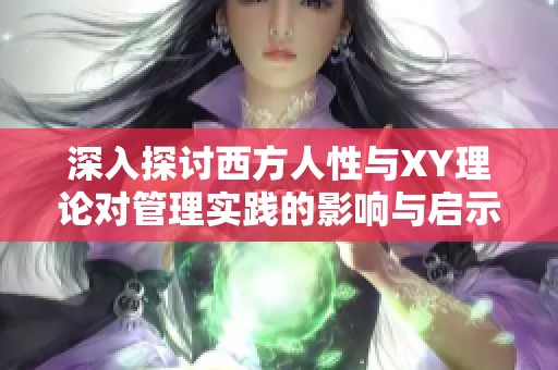 深入探讨西方人性与XY理论对管理实践的影响与启示