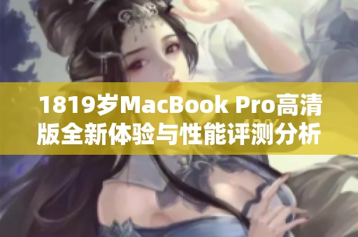 1819岁MacBook Pro高清版全新体验与性能评测分析