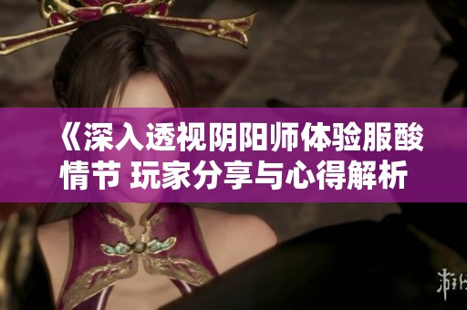 《深入透视阴阳师体验服酸情节 玩家分享与心得解析》